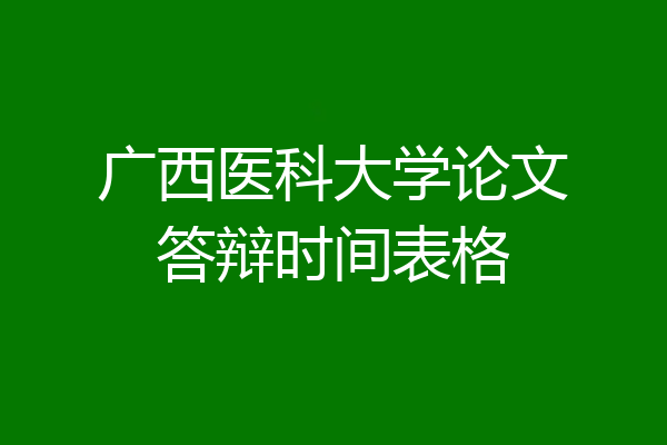 广西医科大学论文答辩时间表格