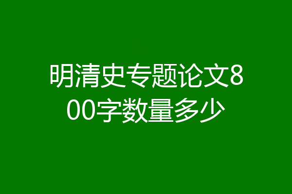 明清史专题论文800字数量多少