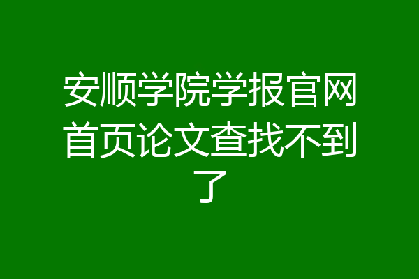 安顺学院学报官网首页论文查找不到了