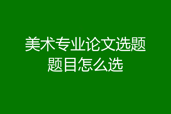 美术专业论文选题题目怎么选