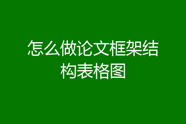 怎么做论文框架结构表格图