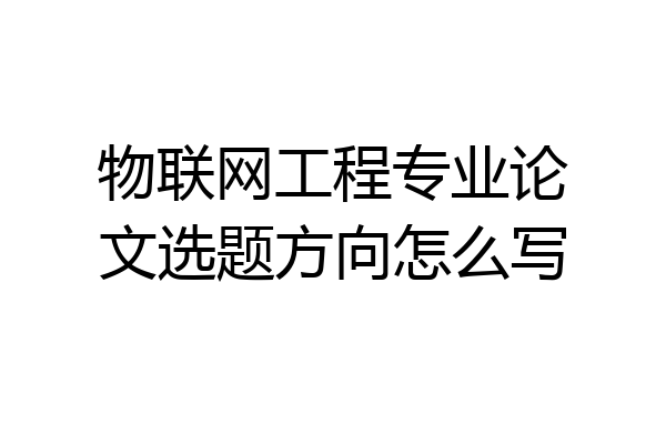 物联网工程专业论文选题方向怎么写