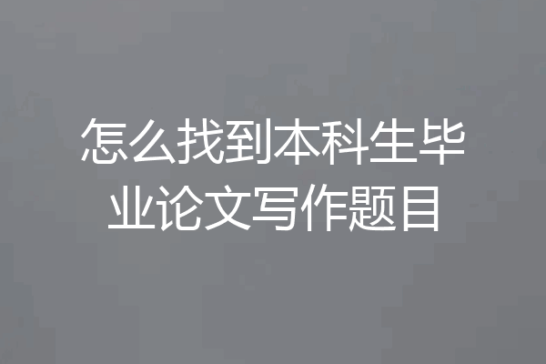 怎么找到本科生毕业论文写作题目
