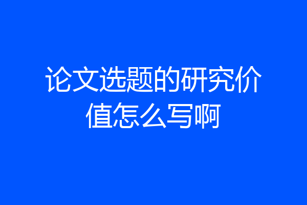 论文选题的研究价值怎么写啊