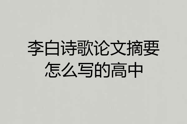 李白诗歌论文摘要怎么写的高中