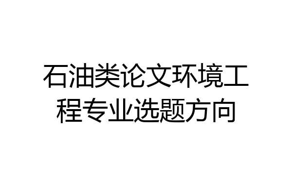 石油类论文环境工程专业选题方向