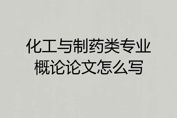 化工与制药类专业概论论文怎么写