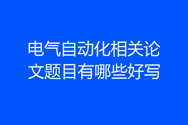 电气自动化相关论文题目有哪些好写