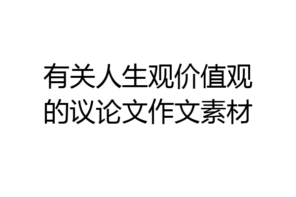 有关人生观价值观的议论文作文素材