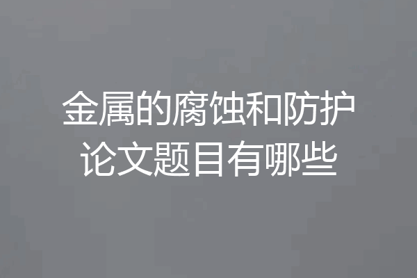 金属的腐蚀和防护论文题目有哪些