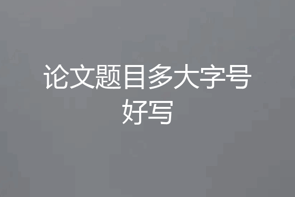 论文题目多大字号好写