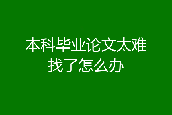 本科毕业论文太难找了怎么办