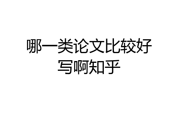 哪一类论文比较好写啊知乎