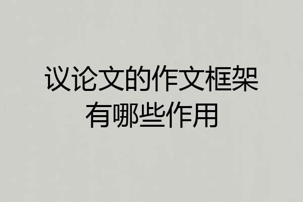 议论文的作文框架有哪些作用