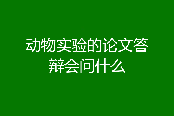 动物实验的论文答辩会问什么