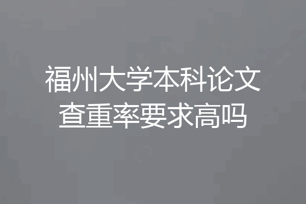 福州大学本科论文查重率要求高吗