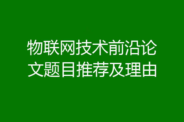 物联网技术前沿论文题目推荐及理由