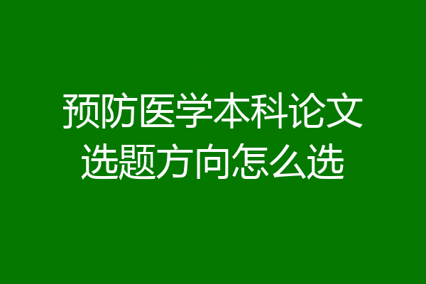 预防医学本科论文选题方向怎么选