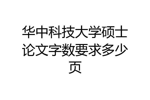 华中科技大学硕士论文字数要求多少页