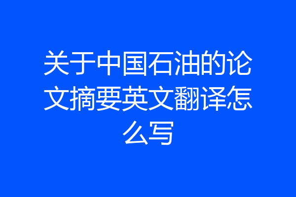 关于中国石油的论文摘要英文翻译怎么写