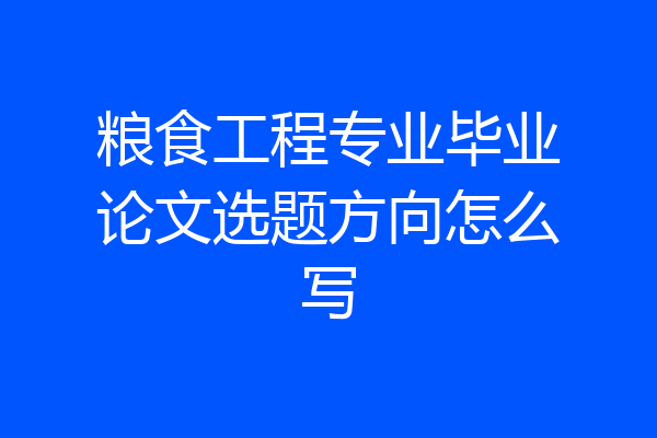 粮食工程专业毕业论文选题方向怎么写