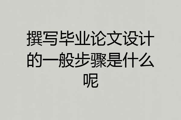 撰写毕业论文设计的一般步骤是什么呢