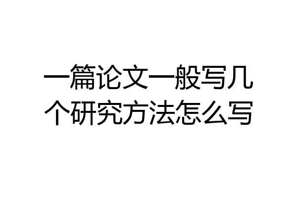 一篇论文一般写几个研究方法怎么写