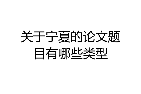 关于宁夏的论文题目有哪些类型