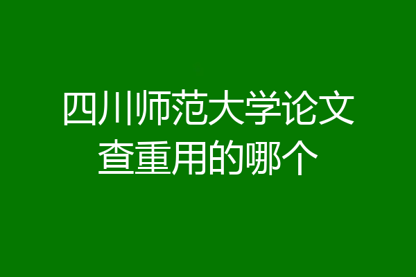 四川师范大学论文查重用的哪个