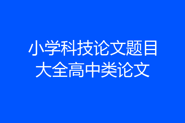 小学科技论文题目大全高中类论文