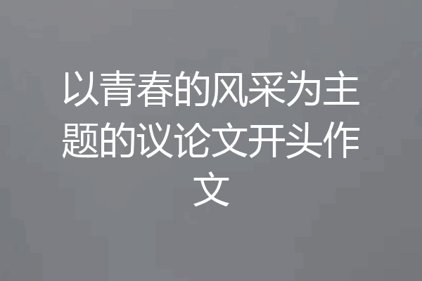 以青春的风采为主题的议论文开头作文