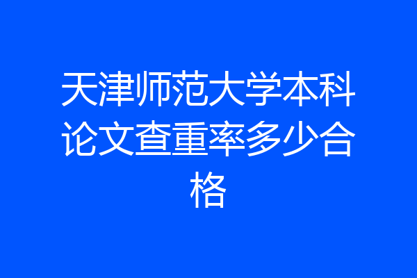 天津师范大学本科论文查重率多少合格