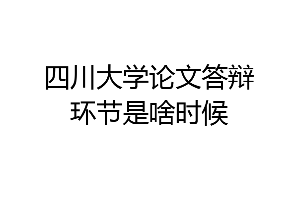 四川大学论文答辩环节是啥时候