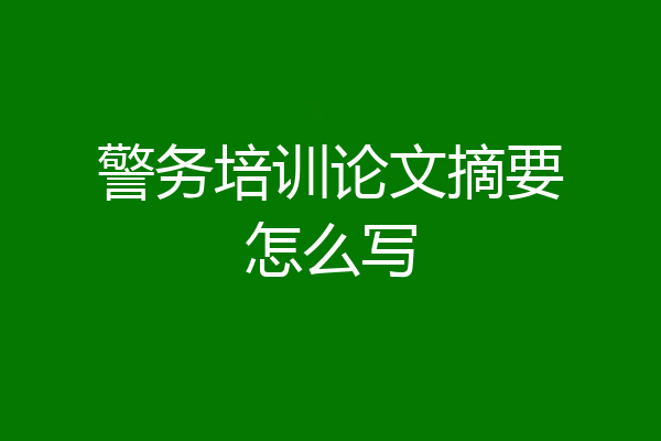 警务培训论文摘要怎么写
