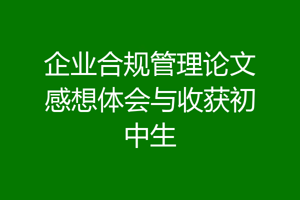 企业合规管理论文感想体会与收获初中生