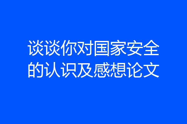 谈谈你对国家安全的认识及感想论文