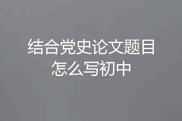 结合党史论文题目怎么写初中