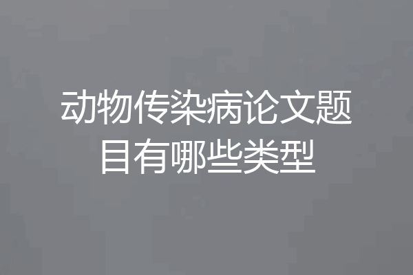 动物传染病论文题目有哪些类型