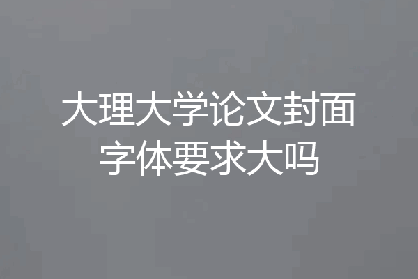大理大学论文封面字体要求大吗