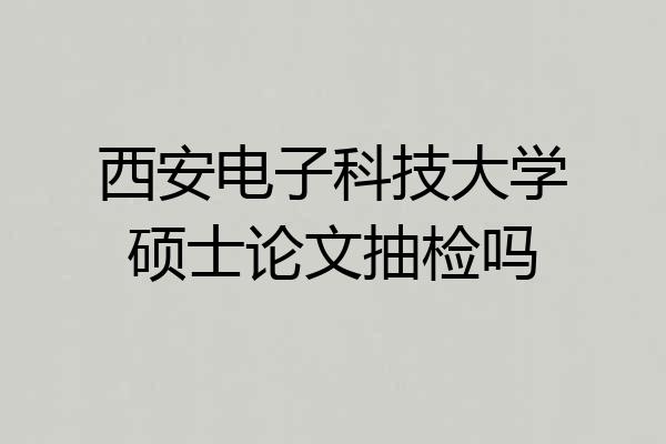 西安电子科技大学硕士论文抽检吗