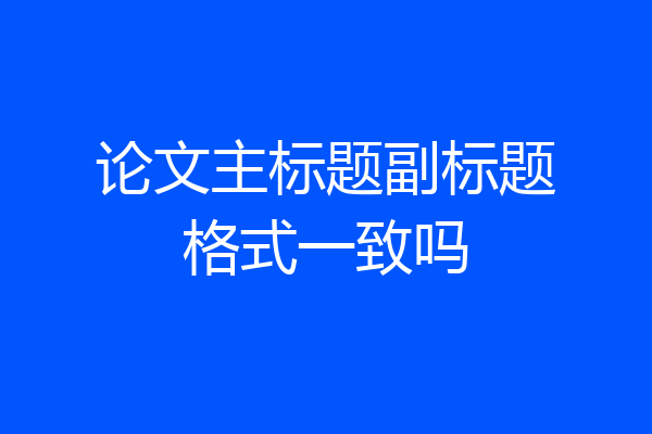 论文主标题副标题格式一致吗