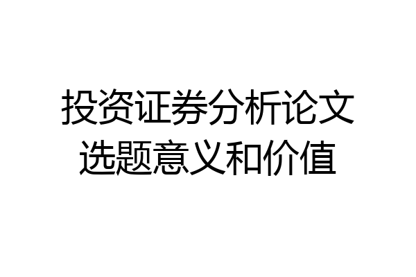 投资证券分析论文选题意义和价值