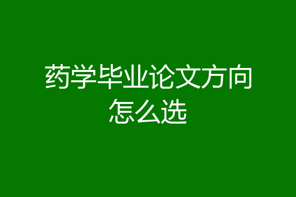 药学毕业论文方向怎么选