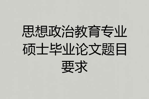 思想政治教育专业硕士毕业论文题目要求