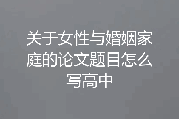 关于女性与婚姻家庭的论文题目怎么写高中