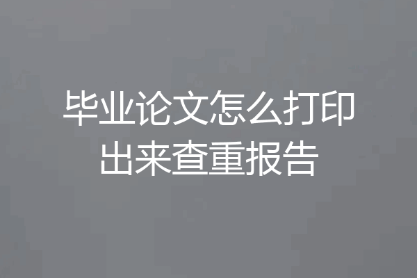 毕业论文怎么打印出来查重报告