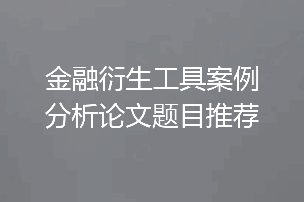 金融衍生工具案例分析论文题目推荐