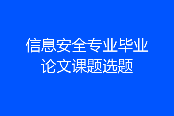 信息安全专业毕业论文课题选题