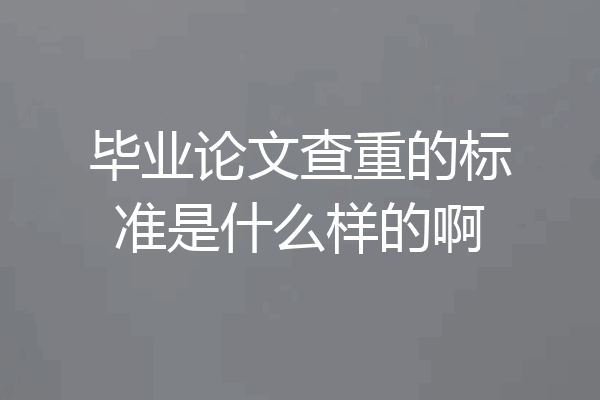 毕业论文查重的标准是什么样的啊
