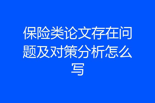 保险类论文存在问题及对策分析怎么写